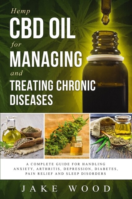 Hemp CBD Oil for Managing and Treating Chronic Diseases: A Complete Guide for Handling Anxiety, Arthritis, Depression, Diabetes, Pain Relief and Sleep (Paperback)