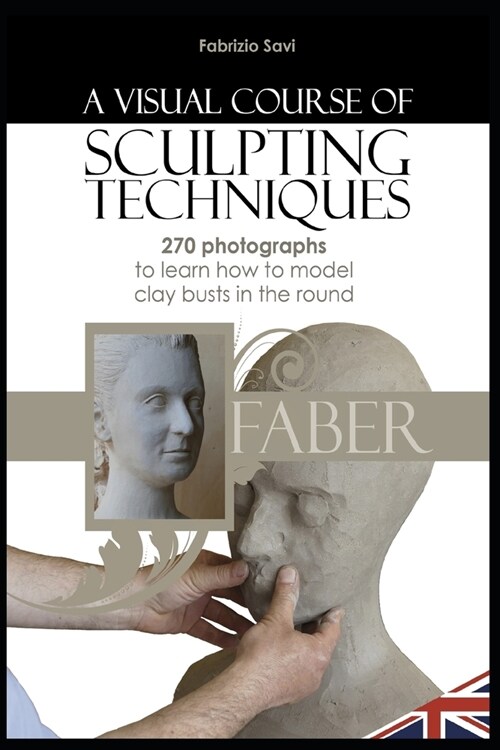 A Visual Course of Sculpting Techniques: 270 Photographs to Learn How to Model Clay Busts in the Round (Paperback)