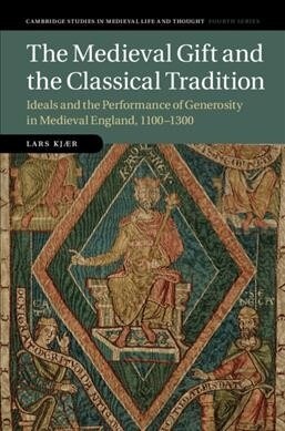 The Medieval Gift and the Classical Tradition : Ideals and the Performance of Generosity in Medieval England, 1100–1300 (Hardcover)