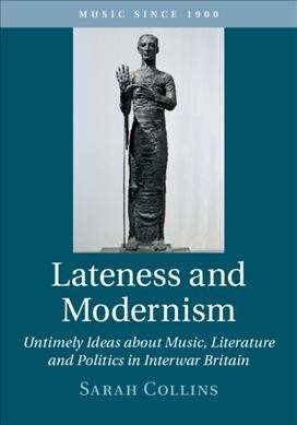 Lateness and Modernism : Untimely Ideas about Music, Literature and Politics in Interwar Britain (Hardcover)
