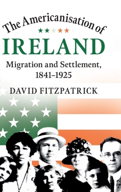 The Americanisation of Ireland : Migration and Settlement, 1841–1925 (Hardcover)