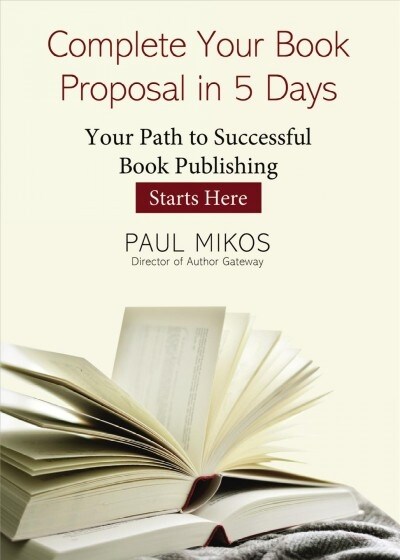 Complete Your Book Proposal in 5 Days: Your Path to Successful Book Publishing Starts Here (Paperback)
