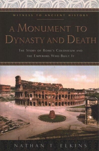 A Monument to Dynasty and Death: The Story of Romes Colosseum and the Emperors Who Built It (Paperback)