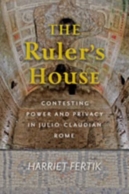 The Rulers House: Contesting Power and Privacy in Julio-Claudian Rome (Hardcover)