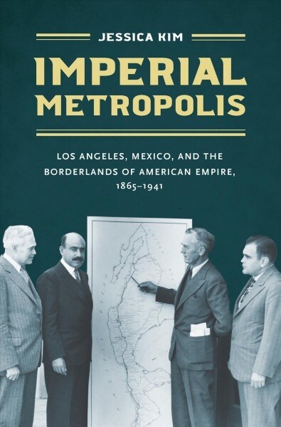 Imperial Metropolis: Los Angeles, Mexico, and the Borderlands of American Empire, 1865-1941 (Hardcover)