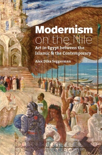 Modernism on the Nile: Art in Egypt Between the Islamic and the Contemporary (Hardcover)