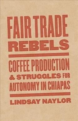 Fair Trade Rebels: Coffee Production and Struggles for Autonomy in Chiapas (Paperback)