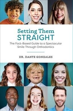 Setting Them Straight: The Fact-Based Guide to a Spectacular Smile Through Orthodontics (Hardcover)