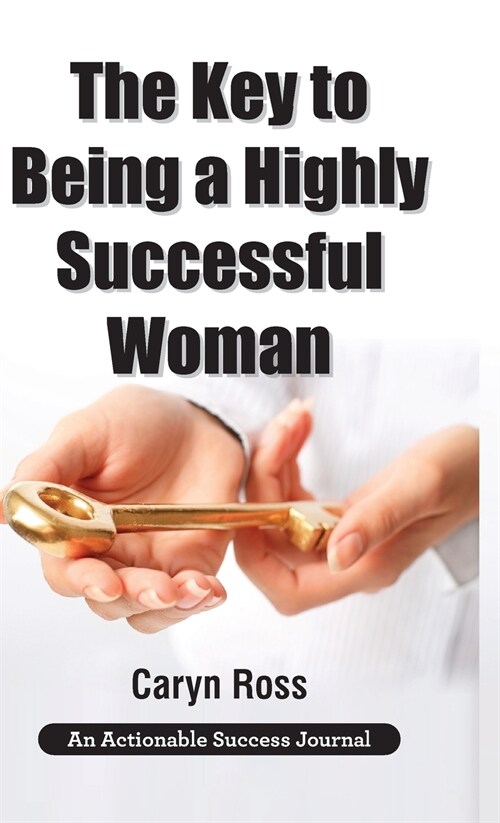 The Key to Being a Highly Successful Woman: Self-Love: The Key to Lead, Empower, and Transform (Hardcover)