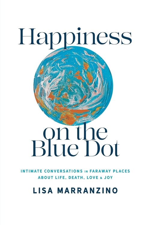 Happiness on the Blue Dot: Intimate Conversations in Faraway Places about Life, Death, Love, and Joy (Paperback)