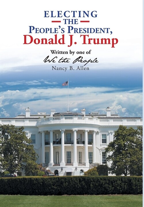 Electing the Peoples President, Donald J. Trump: Written by One of We the People (Hardcover)