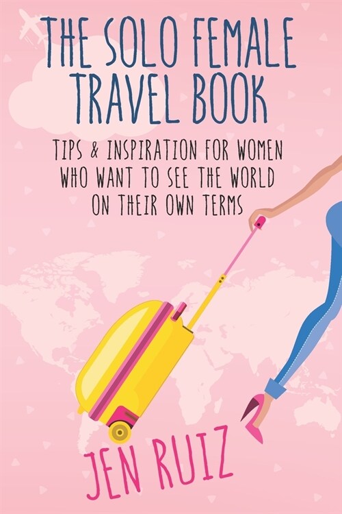The Solo Female Travel Book: Tips and Inspiration for Women Who Want to See the World on Their Own Terms (Paperback)