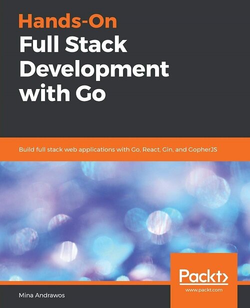 Hands-On Full Stack Development with Go : Build full stack web applications with Go, React, Gin, and GopherJS (Paperback)