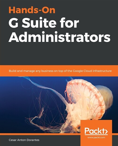 Hands-On G Suite for Administrators : Build and manage any business on top of the Google Cloud infrastructure (Paperback)