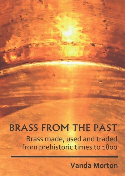 Brass from the Past : Brass made, used and traded from prehistoric times to 1800 (Paperback)