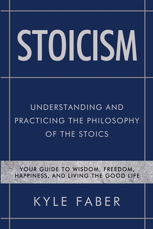 Stoicism - Understanding and Practicing the Philosophy of the Stoics: Your Guide to Wisdom, Freedom, Happiness, and Living the Good Life (Paperback)