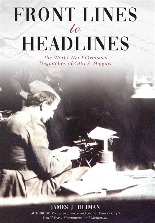 Front Lines to Headlines: The World War I Overseas Dispatches of Otto P. Higgins (Hardcover)