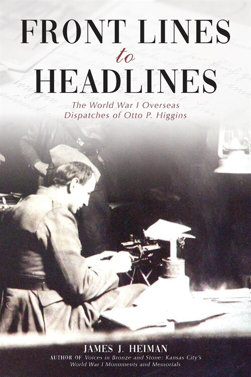 Front Lines to Headlines: The World War I Overseas Dispatches of Otto P. Higgins (Paperback)