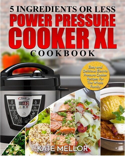 Power Pressure Cooker XL Cookbook: 5 Ingredients or Less - Easy and Delicious Electric Pressure Cooker Recipes for the Whole Family (Paperback)