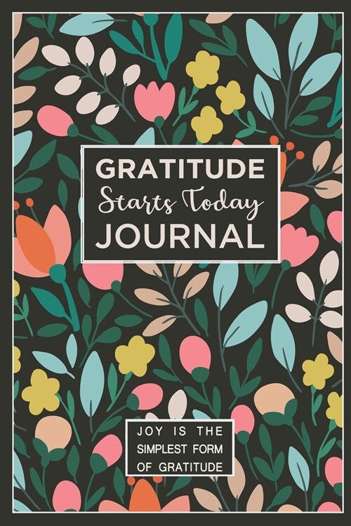 Gratitude Starts Today Journal Joy Is the Simplest Form of Gratitude: The Secret to Living a Happier Life (Paperback)