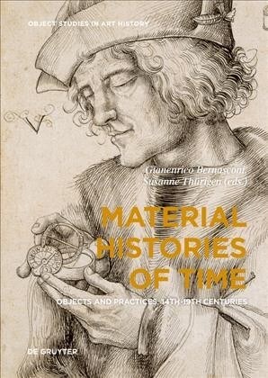 Material Histories of Time: Objects and Practices, 14th-19th Centuries (Hardcover)