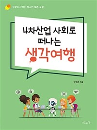 4차산업 사회로 떠나는 생각여행 : 생각이 자라는 청소년 토론 교실