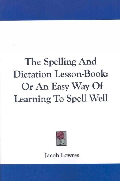 The Spelling and Dictation Lesson-Book: Or an Easy Way of Learning to Spell Well (Paperback)