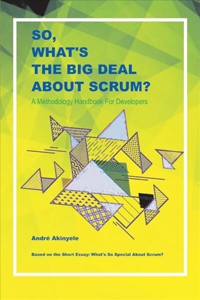 So, Whats the Big Deal about Scrum?: A Methodology Handbook for Developers Volume 1 (Paperback)