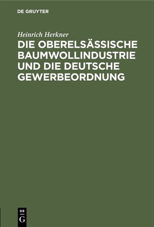 Die Oberels?sische Baumwollindustrie Und Die Deutsche Gewerbeordnung: Eine Erwiderung an Meine Gegner (Hardcover, Reprint 2019)
