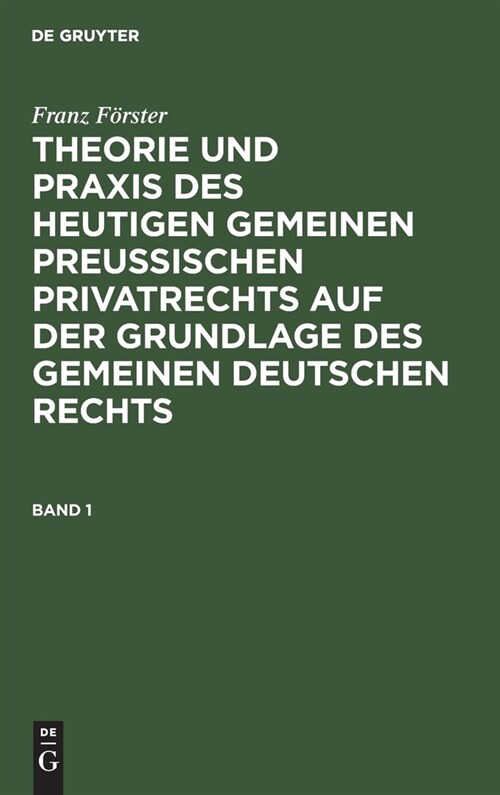 Franz F?ster: Theorie Und PRAXIS Des Heutigen Gemeinen Preu?schen Privatrechts Auf Der Grundlage Des Gemeinen Deutschen Rechts. Band 1 (Hardcover, Reprint 2019)