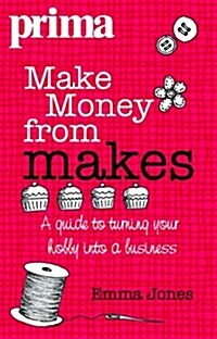 Make Money from Makes : A Guide to Turning Your Hobby into a Business (Paperback)
