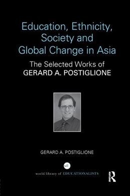 Education, Ethnicity, Society and Global Change in Asia : The Selected Works of Gerard A. Postiglione (Paperback)