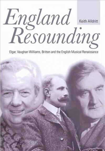 England Resounding : Elgar, Vaughan Williams, Britten and the English Musical Renaissance (Hardcover)