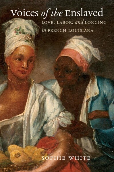 Voices of the Enslaved: Love, Labor, and Longing in French Louisiana (Hardcover)