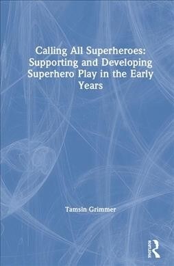 Calling All Superheroes: Supporting and Developing Superhero Play in the Early Years (Hardcover)