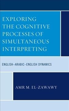 Exploring the Cognitive Processes of Simultaneous Interpreting: English-Arabic-English Dynamics (Hardcover)