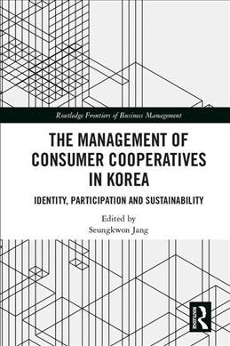 The Management of Consumer Co-Operatives in Korea : Identity, Participation and Sustainability (Hardcover)