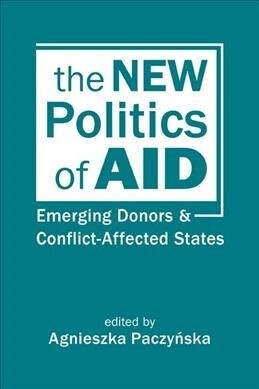 The New Politics of Aid : Emerging Donors and Conflict-Affected States (Hardcover)