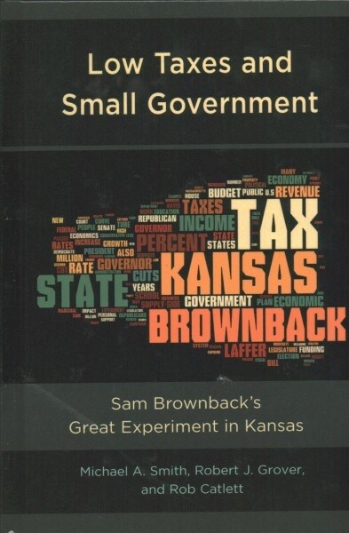 Low Taxes and Small Government: Sam Brownbacks Great Experiment in Kansas (Hardcover)