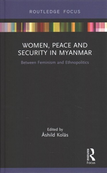 Women, Peace and Security in Myanmar : Between Feminism and Ethnopolitics (Hardcover)