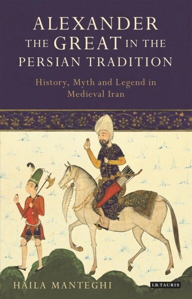 Alexander the Great in the Persian Tradition : History, Myth and Legend in Medieval Iran (Paperback)