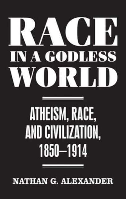 Race in a Godless World : Atheism, Race, and Civilization, 1850–1914 (Hardcover)