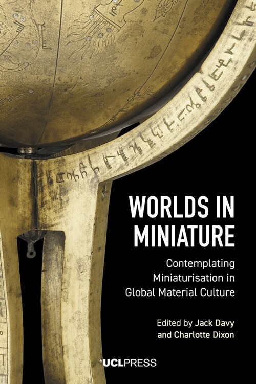 Worlds in Miniature : Contemplating Miniaturisation in Global Material Culture (Hardcover)