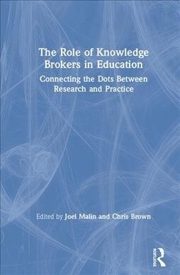 The Role of Knowledge Brokers in Education : Connecting the Dots Between Research and Practice (Hardcover)