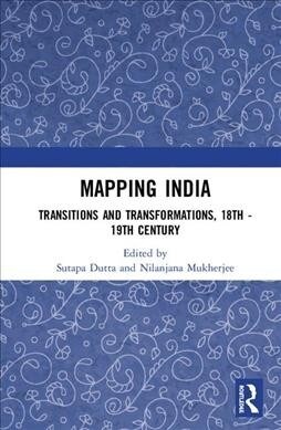 Mapping India : Transitions and Transformations, 18th–19th Century (Hardcover)