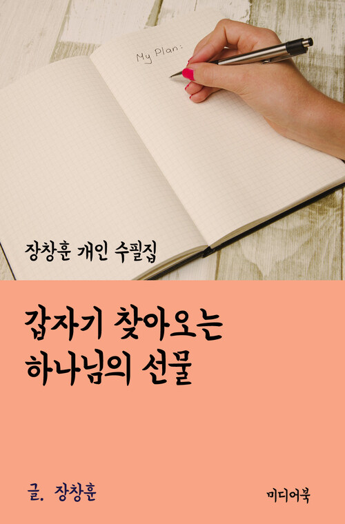 장창훈 개인 수필집 : 갑자기 찾아오는 하나님의 선물