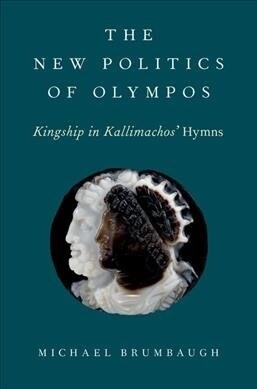 The New Politics of Olympos: Kingship in Kallimachos Hymns (Hardcover)