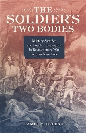 The Soldiers Two Bodies: Military Sacrifice and Popular Sovereignty in Revolutionary War Veteran Narratives (Hardcover)