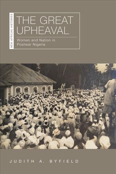 The Great Upheaval: Women and Nation in Postwar Nigeria (Hardcover)