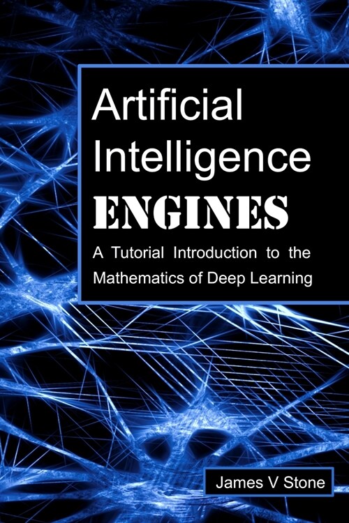 Artificial Intelligence Engines: A Tutorial Introduction to the Mathematics of Deep Learning (Paperback)